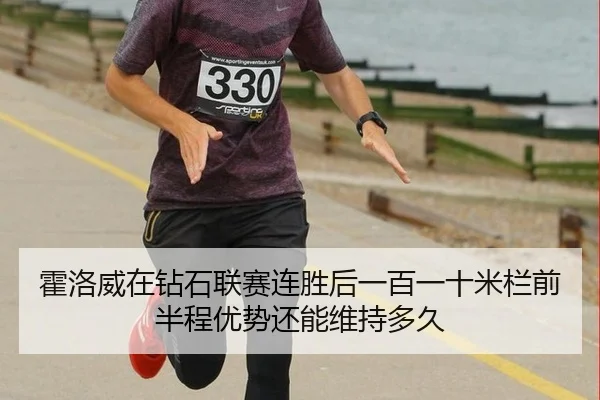 霍洛威在钻石联赛连胜后一百一十米栏前半程优势还能维持多久