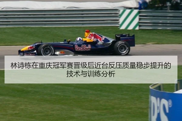 林诗栋在重庆冠军赛晋级后近台反压质量稳步提升的技术与训练分析