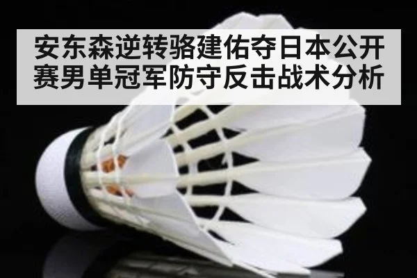安东森逆转骆建佑夺日本公开赛男单冠军防守反击战术分析