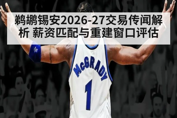 鹈鹕锡安2026-27交易传闻解析 薪资匹配与重建窗口评估
